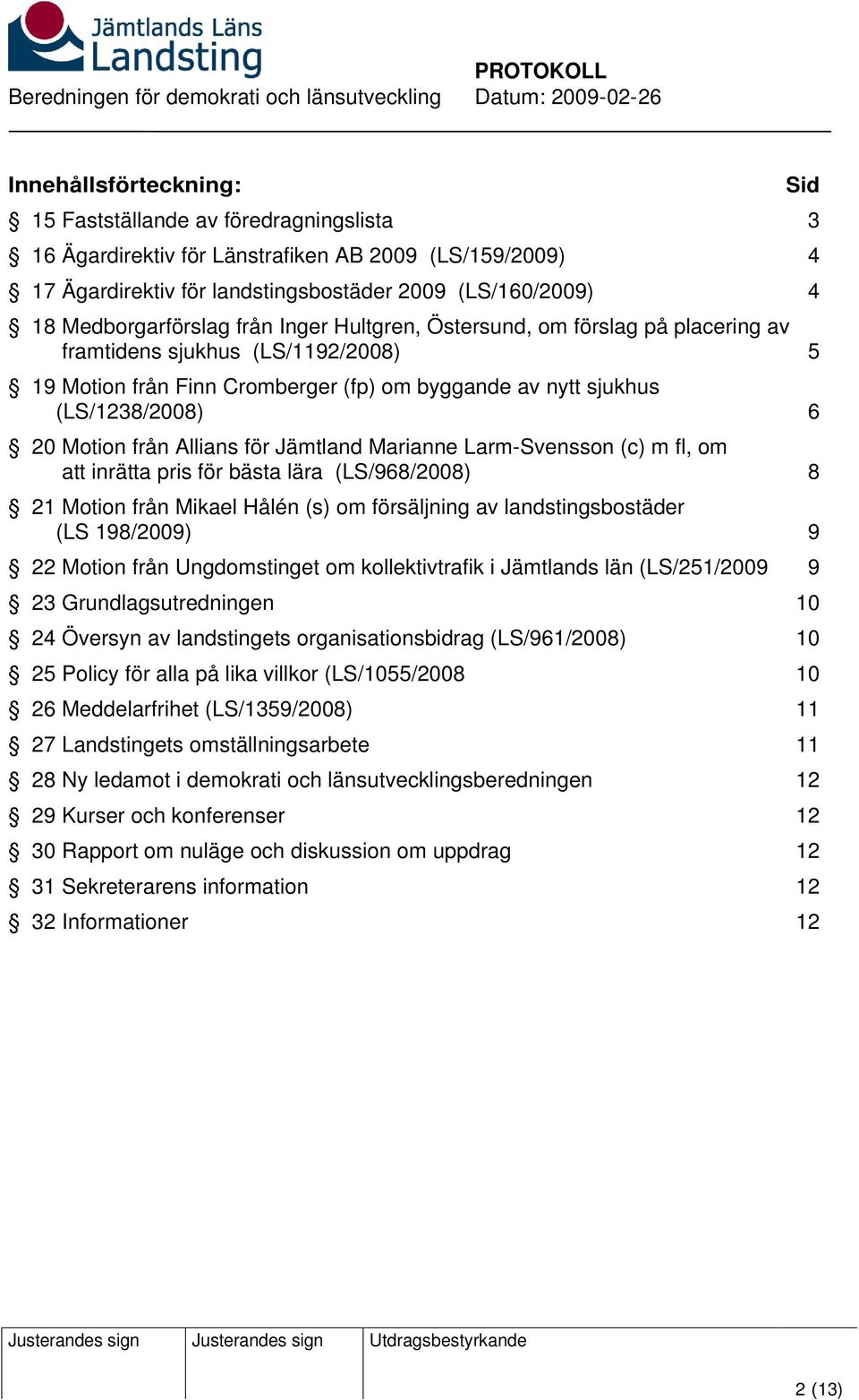 för Jämtland Marianne Larm-Svensson (c) m fl, om att inrätta pris för bästa lära (LS/968/2008) 8 21 Motion från Mikael Hålén (s) om försäljning av landstingsbostäder (LS 198/2009) 9 22 Motion från