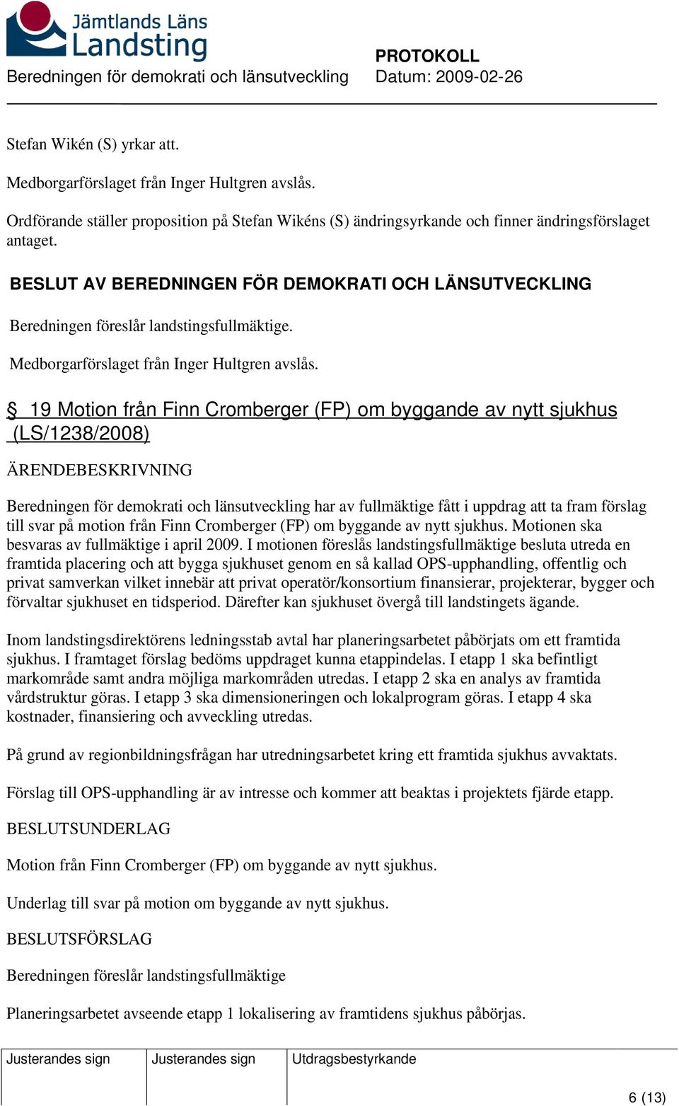 19 Motion från Finn Cromberger (FP) om byggande av nytt sjukhus (LS/1238/2008) Beredningen för demokrati och länsutveckling har av fullmäktige fått i uppdrag att ta fram förslag till svar på motion