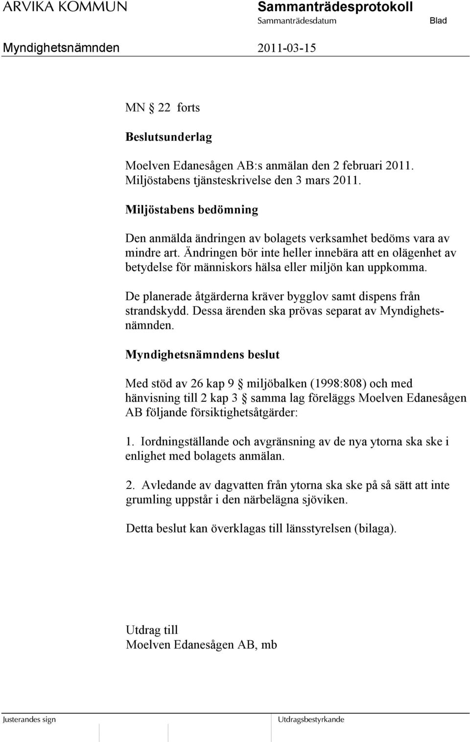 Ändringen bör inte heller innebära att en olägenhet av betydelse för människors hälsa eller miljön kan uppkomma. De planerade åtgärderna kräver bygglov samt dispens från strandskydd.