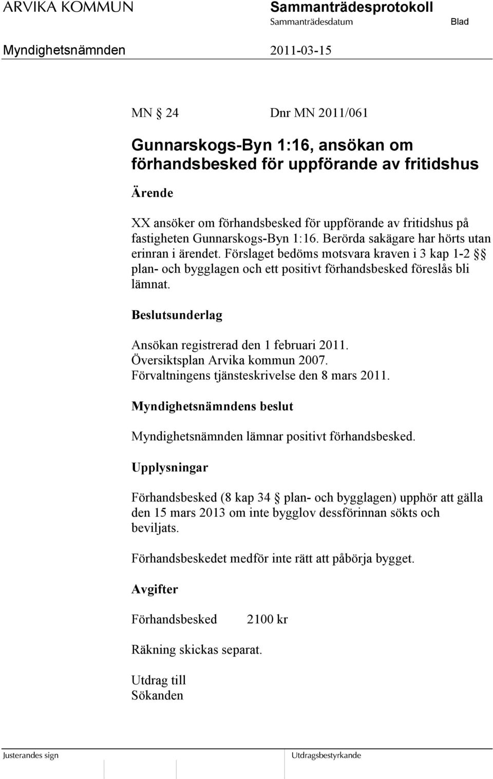 Ansökan registrerad den 1 februari 2011. Översiktsplan Arvika kommun 2007. Förvaltningens tjänsteskrivelse den 8 mars 2011. Myndighetsnämnden lämnar positivt förhandsbesked.