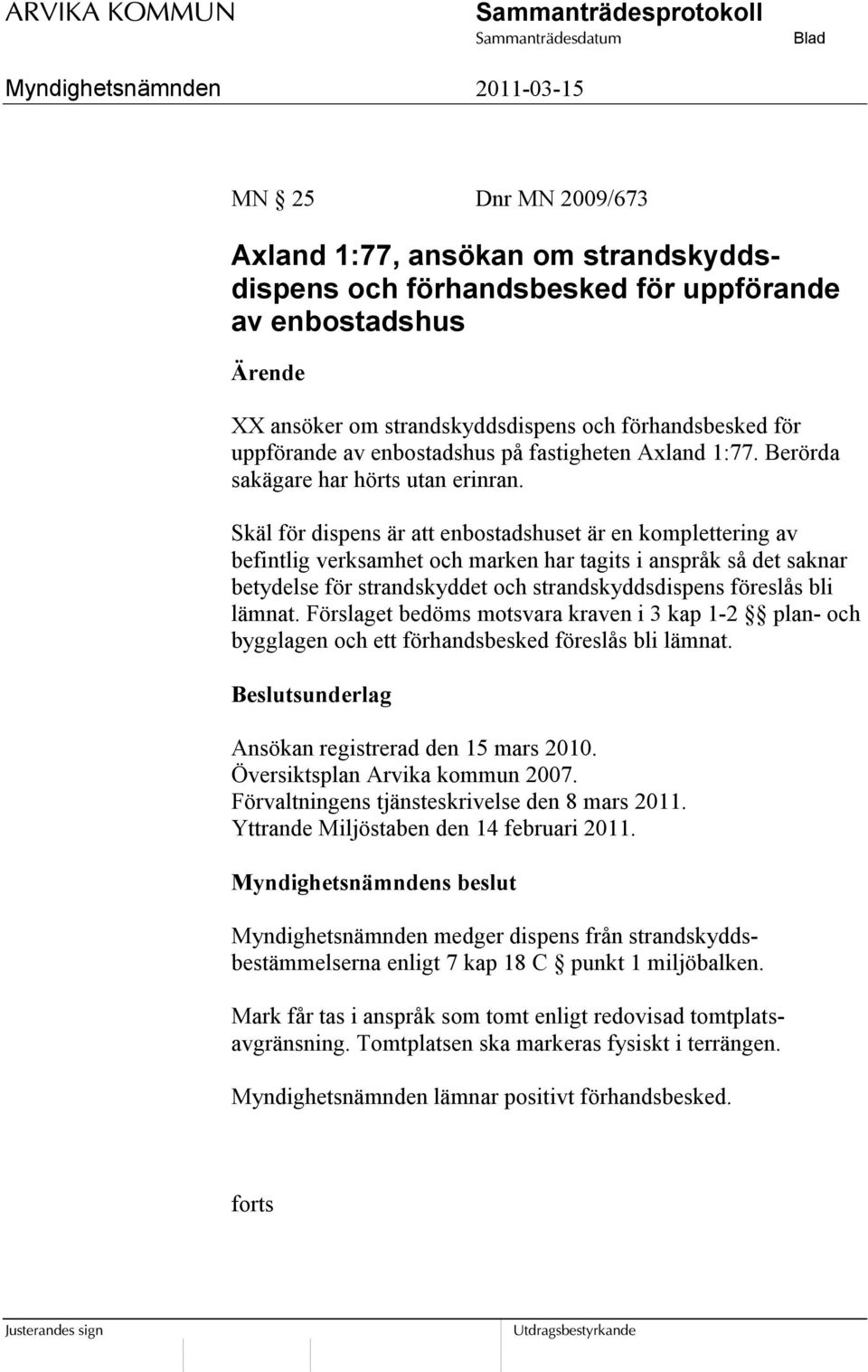 Skäl för dispens är att enbostadshuset är en komplettering av befintlig verksamhet och marken har tagits i anspråk så det saknar betydelse för strandskyddet och strandskyddsdispens föreslås bli