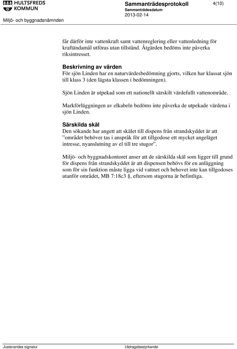 Sjön Linden är utpekad som ett nationellt särskilt värdefullt vattenområde. Markförläggningen av elkabeln bedöms inte påverka de utpekade värdena i sjön Linden.