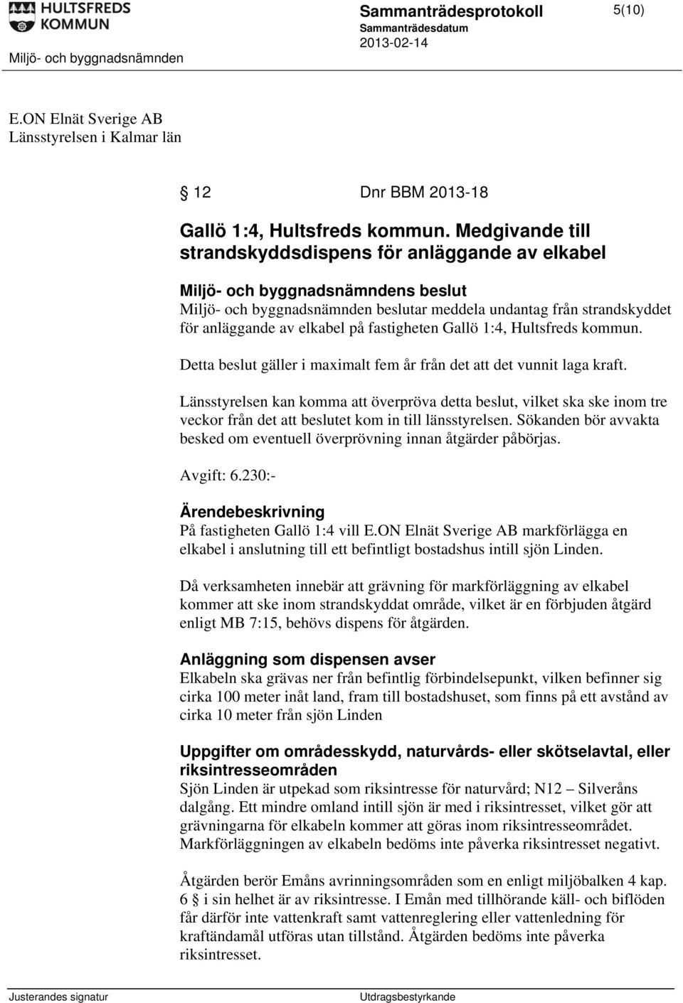 fastigheten Gallö 1:4, Hultsfreds kommun. Detta beslut gäller i maximalt fem år från det att det vunnit laga kraft.