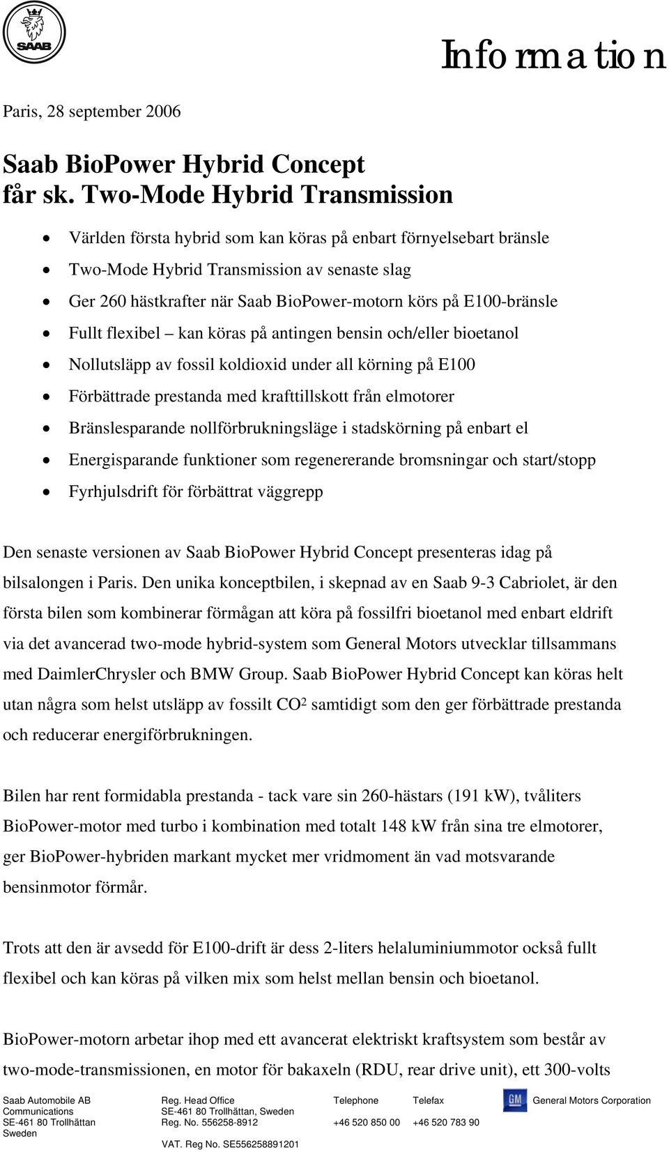 E100-bränsle Fullt flexibel kan köras på antingen bensin och/eller bioetanol Nollutsläpp av fossil koldioxid under all körning på E100 Förbättrade prestanda med krafttillskott från elmotorer