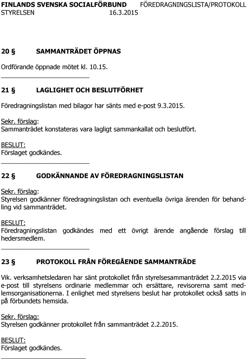 _ 22 GODKÄNNANDE AV FÖREDRAGNINGSLISTAN Styrelsen godkänner föredragningslistan och eventuella övriga ärenden för behandling vid sammanträdet.