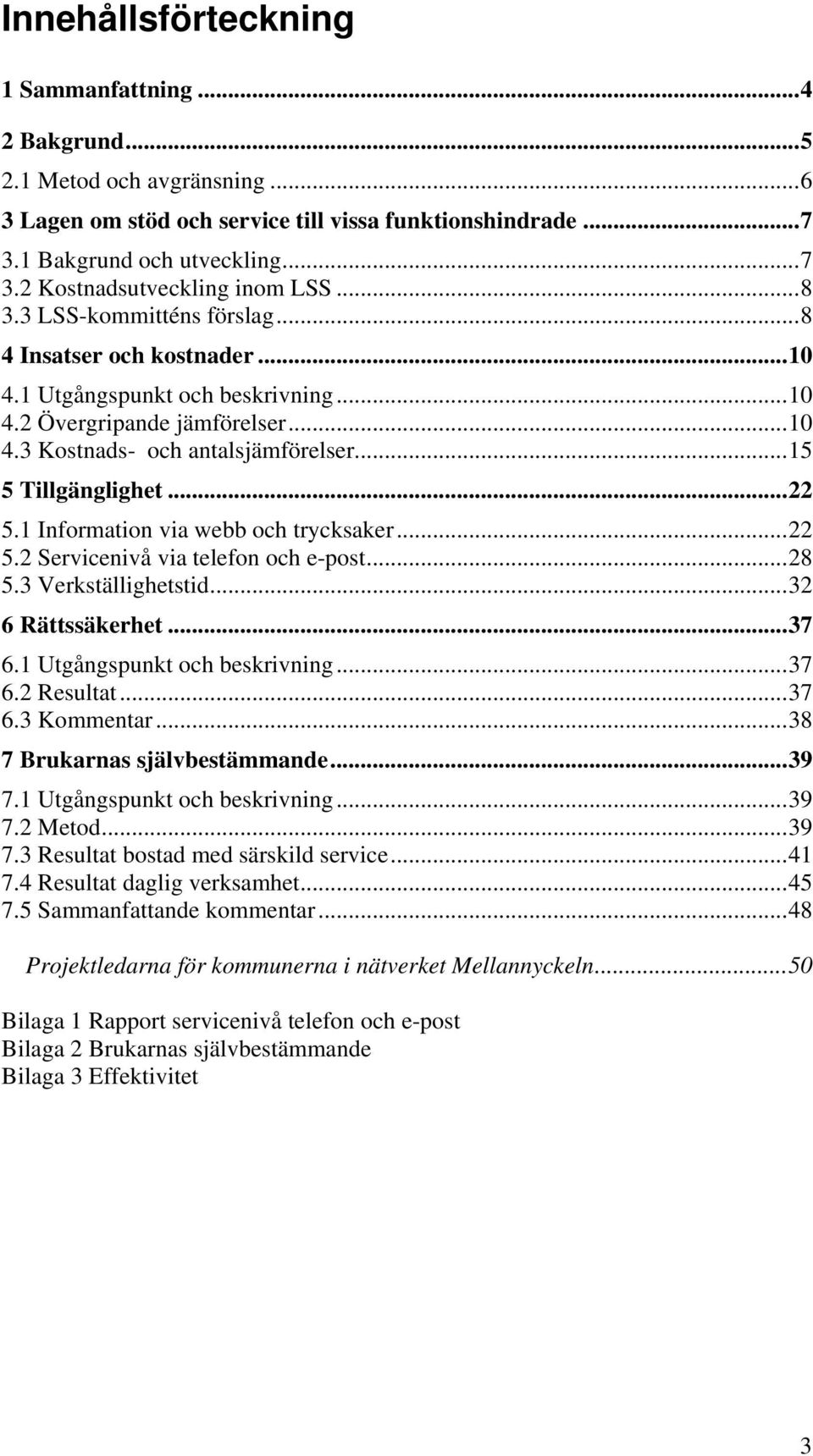 1 Information via webb och trycksaker...22 5.2 Servicenivå via telefon och e-post...28 5.3 Verkställighetstid...32 6 Rättssäkerhet...37 6.1 Utgångspunkt och beskrivning...37 6.2 Resultat...37 6.3 Kommentar.