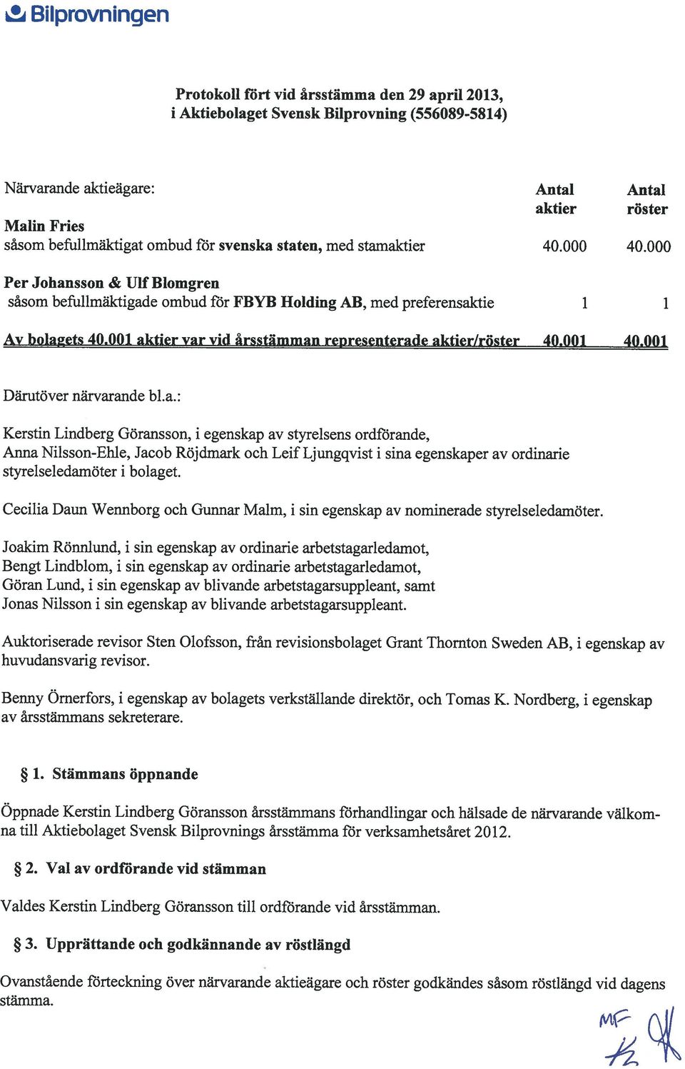 001 aktier var vid årsstämman representerade aktier/röster 40.001 40.001 Därutöver närvarande bl.a.: Kerstin Lindberg Göransson, i egenskap av styrelsens ordförande, Anna Nilsson-Ehle, Jacob Röjdmark och Leif Ljungqvist i sina egenskaper av ordinarie styrelseledamöter i bolaget.