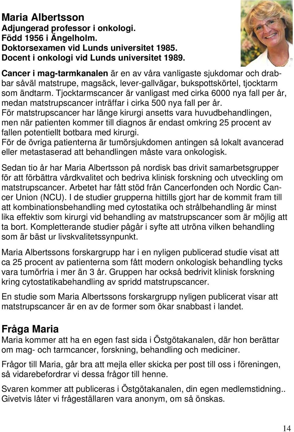 Tjocktarmscancer är vanligast med cirka 6000 nya fall per år, medan matstrupscancer inträffar i cirka 500 nya fall per år.