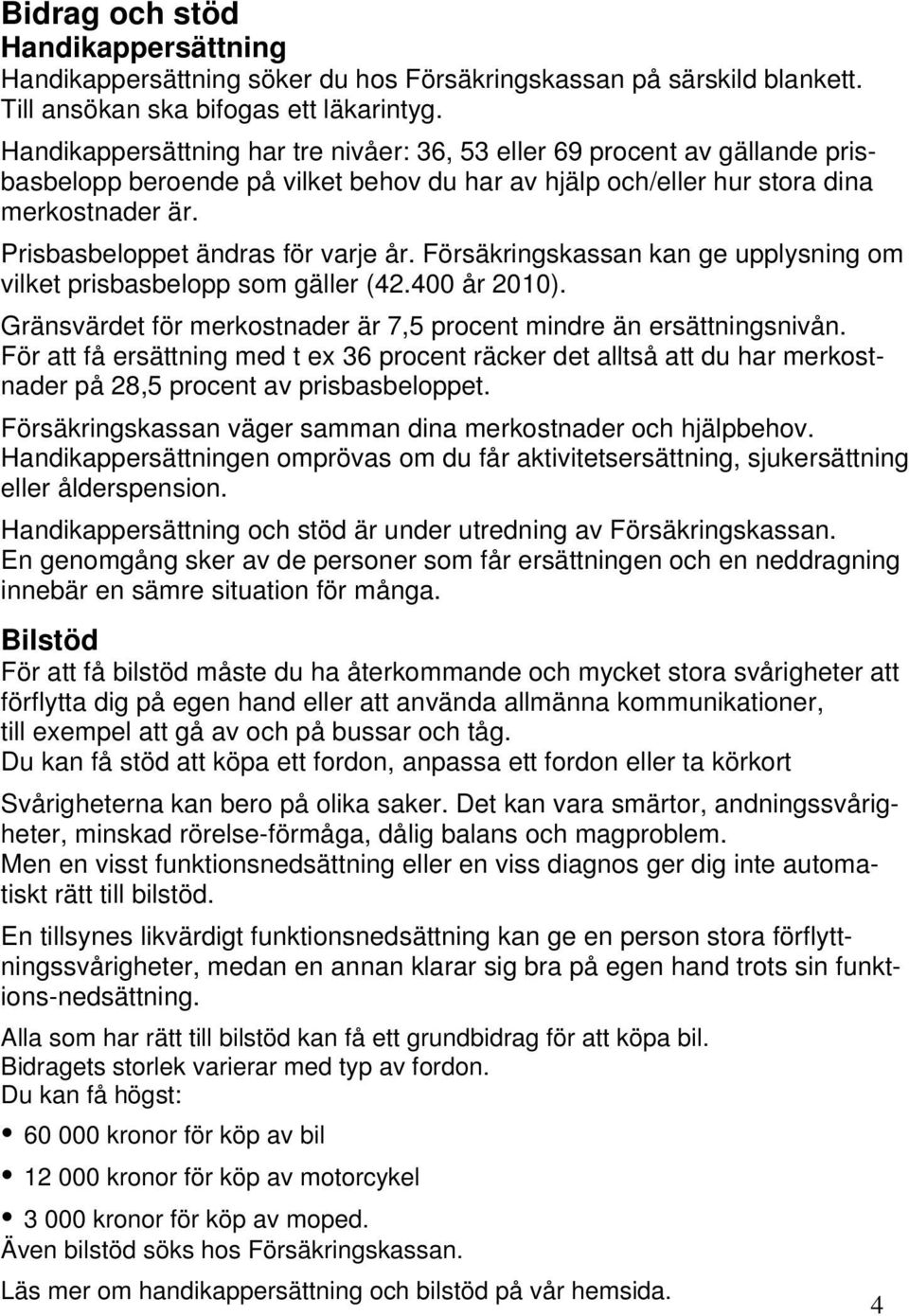 Prisbasbeloppet ändras för varje år. Försäkringskassan kan ge upplysning om vilket prisbasbelopp som gäller (42.400 år 2010). Gränsvärdet för merkostnader är 7,5 procent mindre än ersättningsnivån.