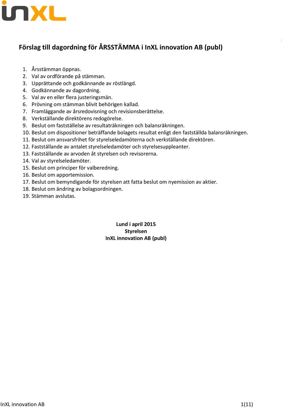 Beslut om fastställelse av resultaträkningen och balansräkningen. 10. Beslut om dispositioner beträffande bolagets resultat enligt den fastställda balansräkningen. 11.