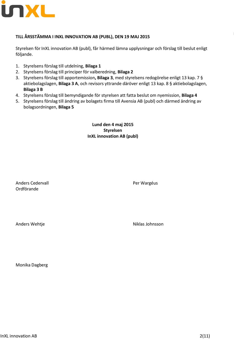 7 aktiebolagslagen, Bilaga 3 A, och revisors yttrande däröver enligt 13 kap. 8 aktiebolagslagen, Bilaga 3 B 4.