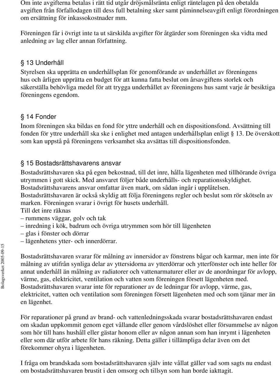 13 Underhåll Styrelsen ska upprätta en underhållsplan för genomförande av underhållet av föreningens hus och årligen upprätta en budget för att kunna fatta beslut om årsavgiftens storlek och