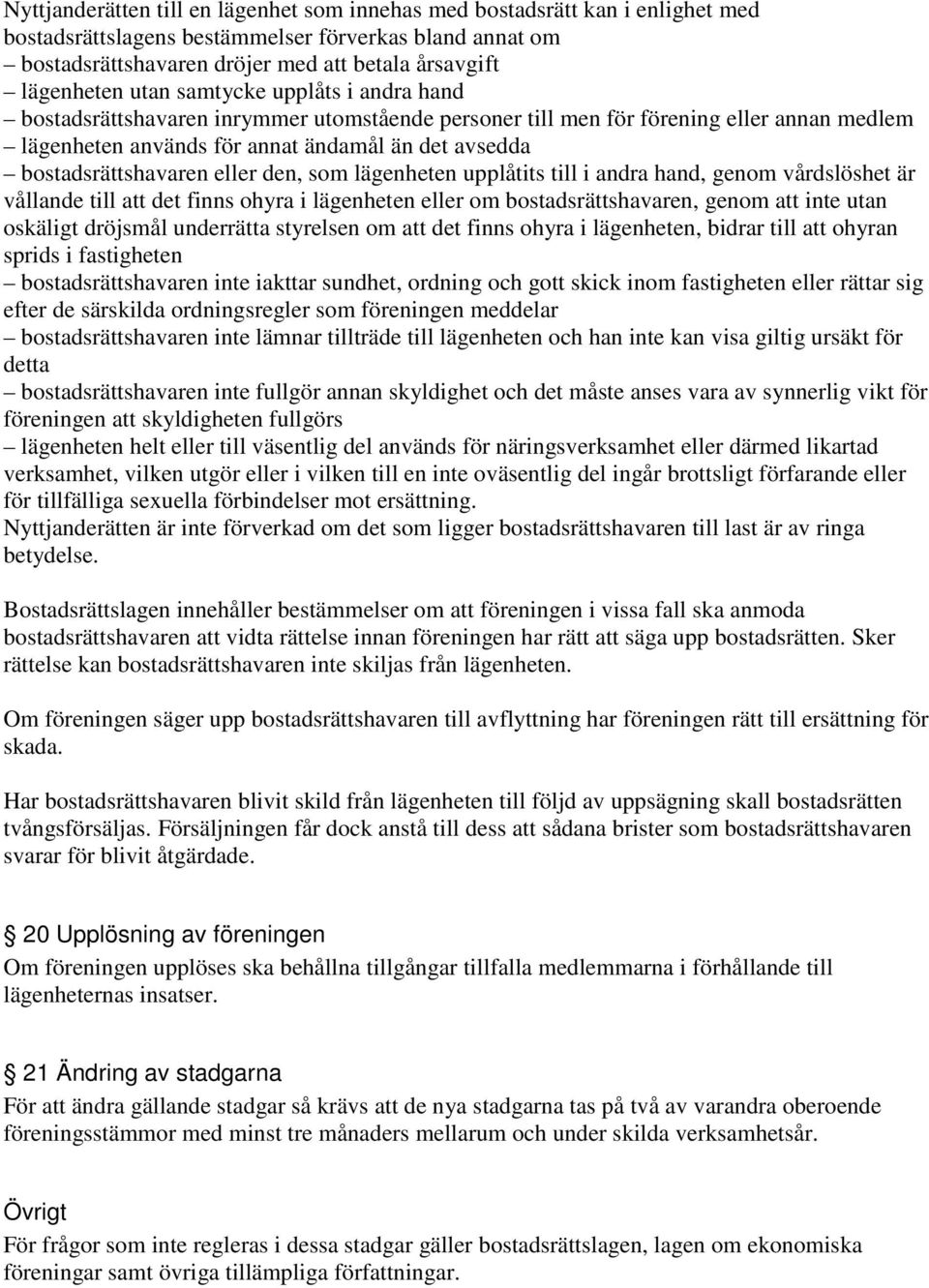 eller den, som lägenheten upplåtits till i andra hand, genom vårdslöshet är vållande till att det finns ohyra i lägenheten eller om bostadsrättshavaren, genom att inte utan oskäligt dröjsmål