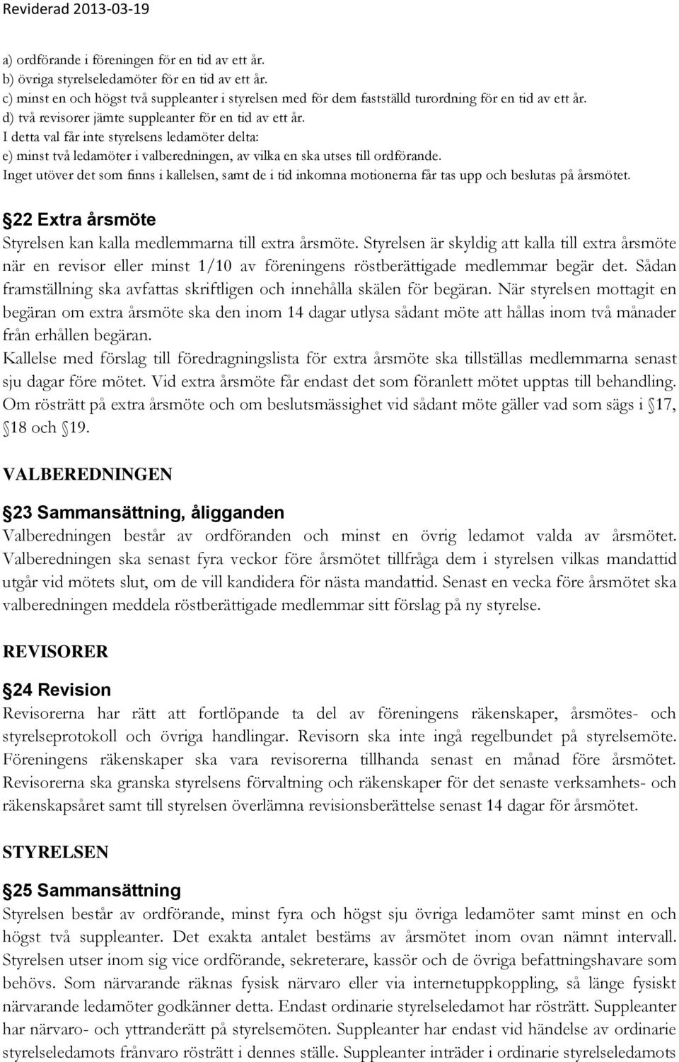 I detta val får inte styrelsens ledamöter delta: e) minst två ledamöter i valberedningen, av vilka en ska utses till ordförande.