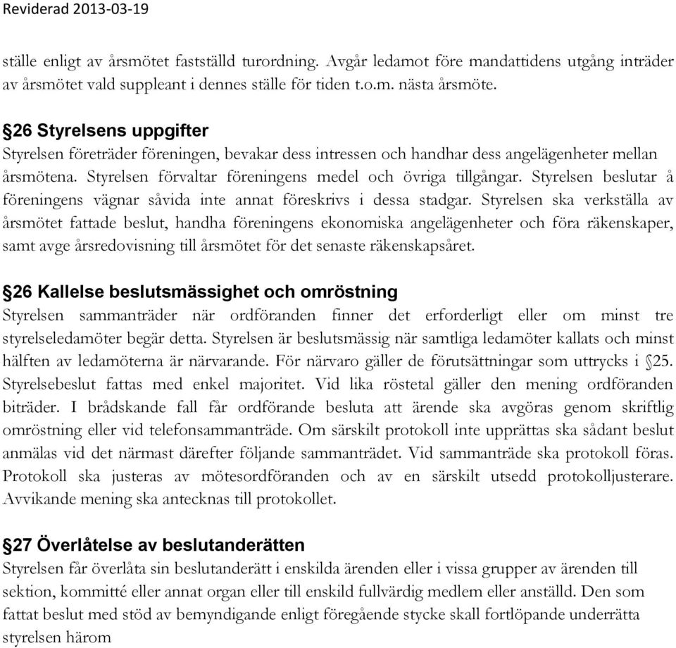 Styrelsen beslutar å föreningens vägnar såvida inte annat föreskrivs i dessa stadgar.