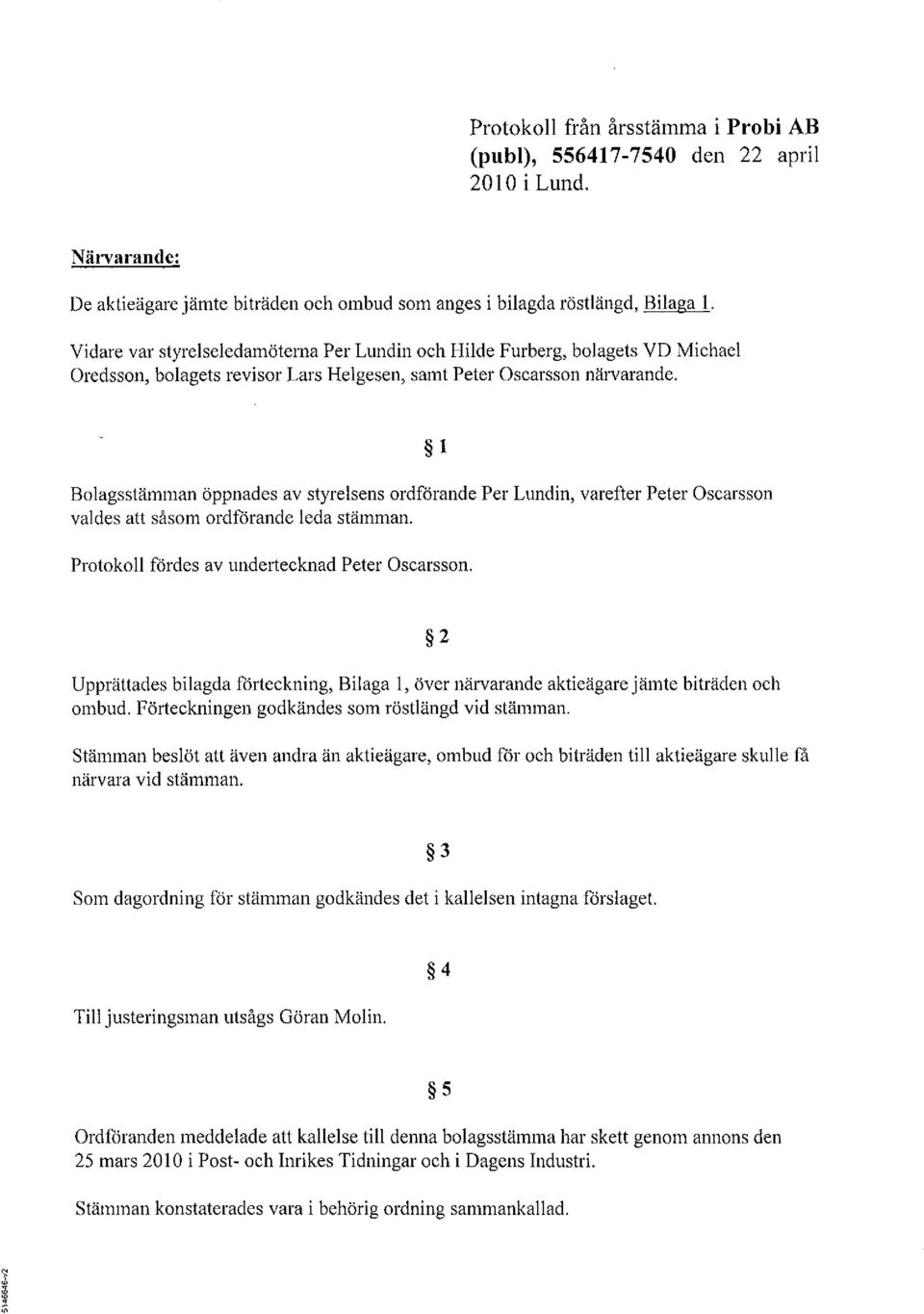 Bolagsstämman öppnades av styrelsens ordförande Per Lundin, varefter Peter Oscarsson valdes att såsom ordförande leda stämman. 1 Protokoll fördes av undertecknad Peter Oscarsson.