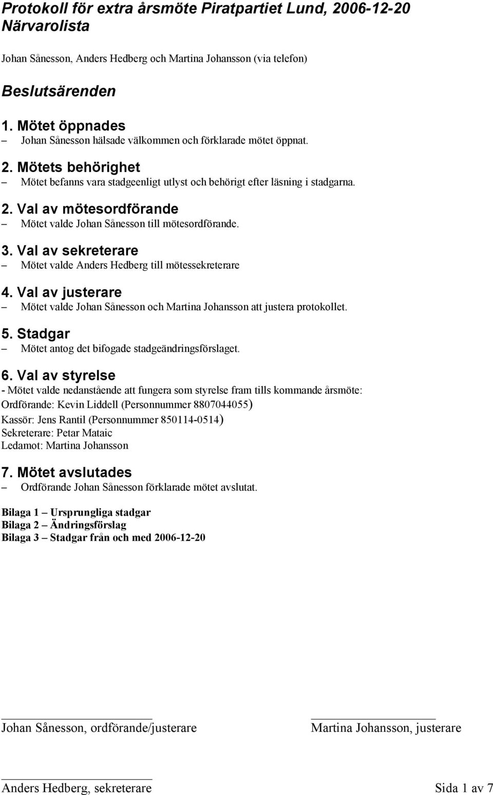 3. Val av sekreterare Mötet valde Anders Hedberg till mötessekreterare 4. Val av justerare Mötet valde Johan Sånesson och Martina Johansson att justera protokollet. 5.