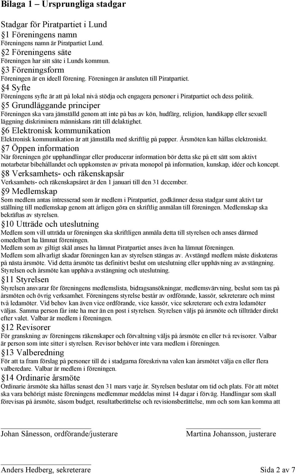 5 Grundläggande principer Föreningen ska vara jämställd genom att inte på bas av kön, hudfärg, religion, handikapp eller sexuell läggning diskriminera människans rätt till delaktighet.