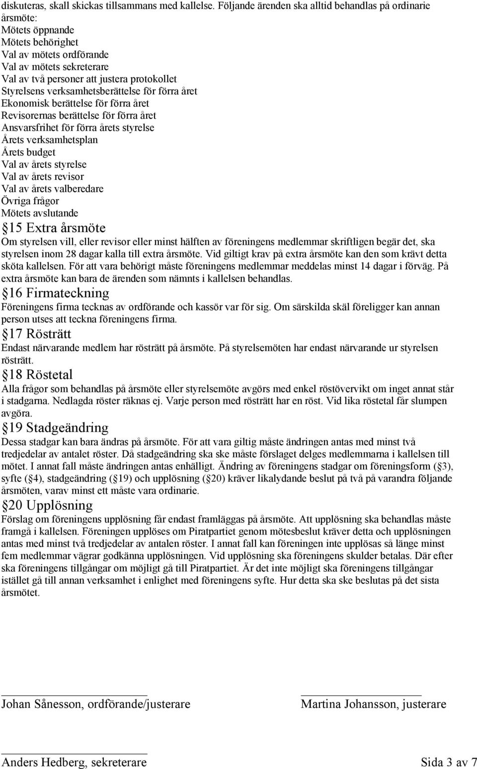 verksamhetsberättelse för förra året Ekonomisk berättelse för förra året Revisorernas berättelse för förra året Ansvarsfrihet för förra årets styrelse Årets verksamhetsplan Årets budget Val av årets