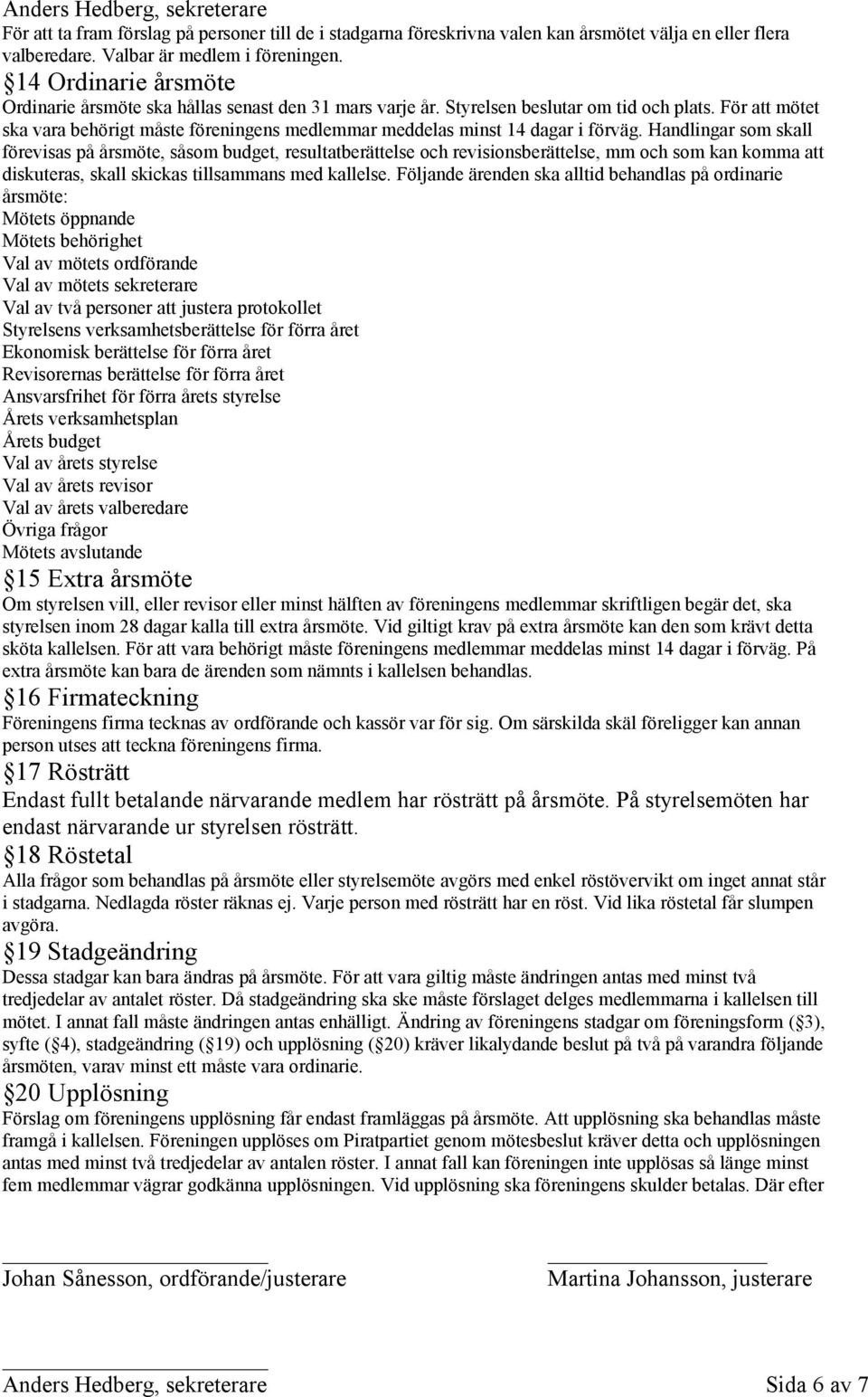 För att mötet ska vara behörigt måste föreningens medlemmar meddelas minst 14 dagar i förväg.