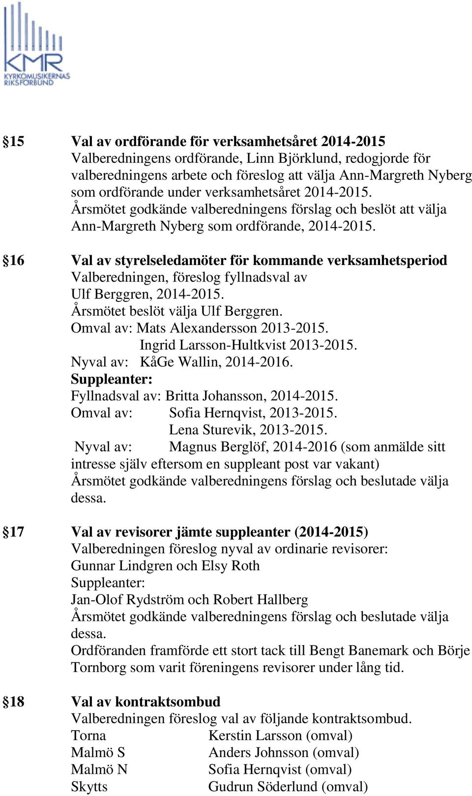 16 Val av styrelseledamöter för kommande verksamhetsperiod Valberedningen, föreslog fyllnadsval av Ulf Berggren, 2014-2015. Årsmötet beslöt välja Ulf Berggren. Omval av: Mats Alexandersson 2013-2015.