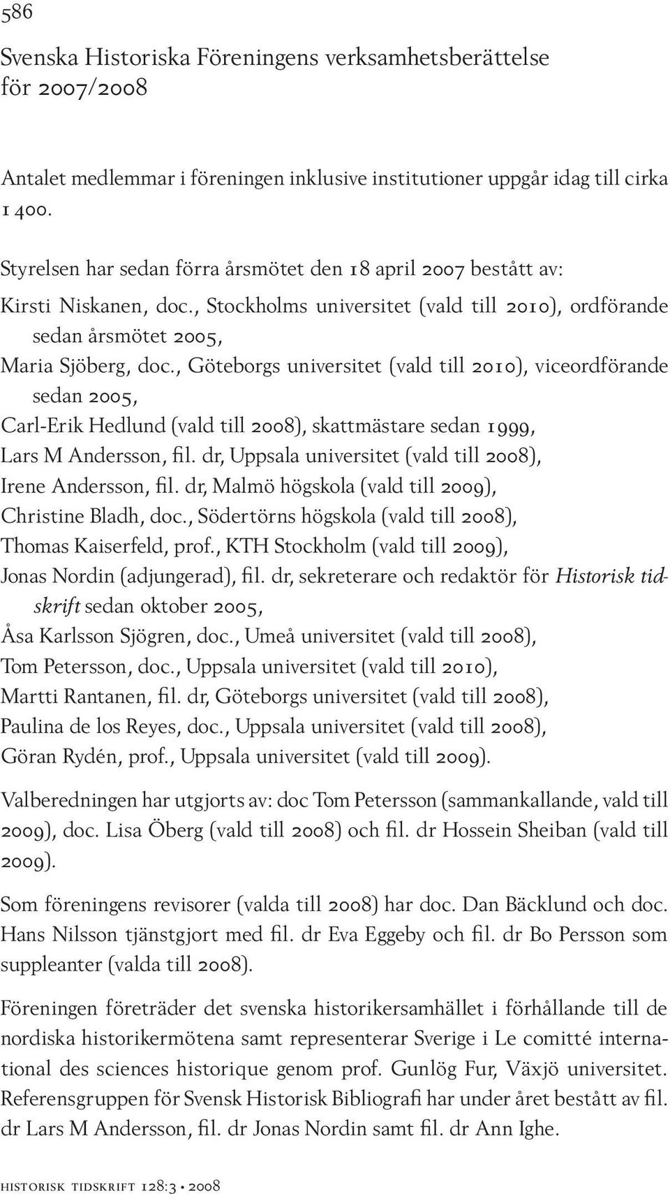 , Göteborgs universitet (vald till 2010), viceordförande sedan 2005, Carl-Erik Hedlund (vald till 2008), skattmästare sedan 1999, Lars M Andersson, fil.