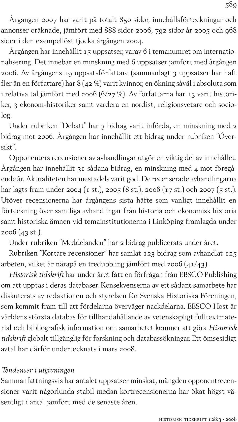 Av årgångens 19 uppsatsförfattare (sammanlagt 3 uppsatser har haft fler än en författare) har 8 (42 %) varit kvinnor, en ökning såväl i absoluta som i relativa tal jämfört med 2006 (6/27 %).