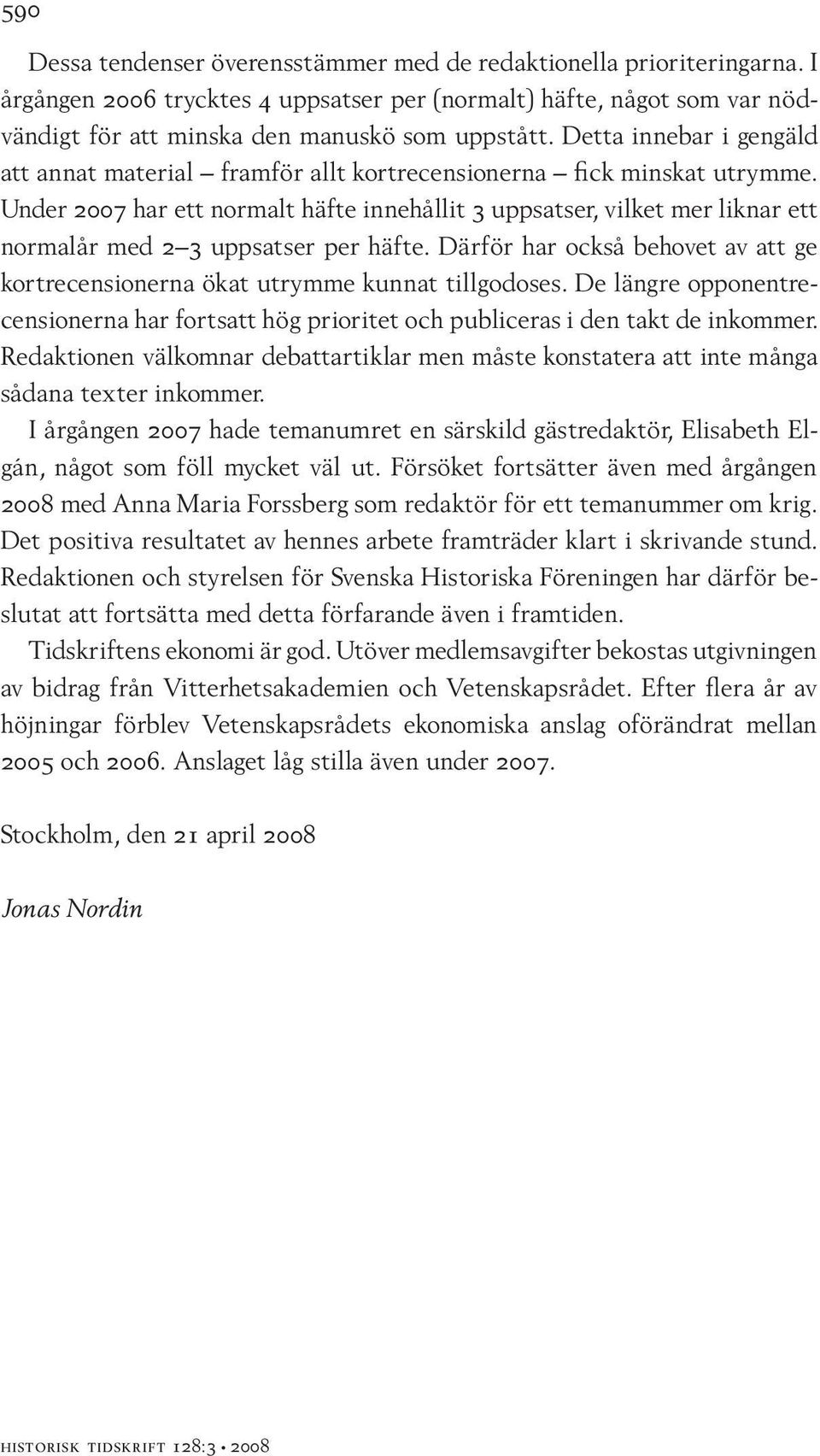 Under 2007 har ett normalt häfte innehållit 3 uppsatser, vilket mer liknar ett normalår med 2 3 uppsatser per häfte.