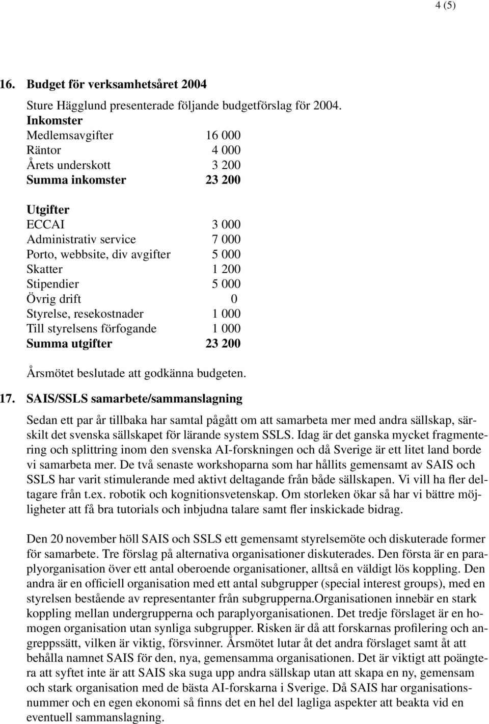 Stipendier 5 000 Övrig drift 0 Styrelse, resekostnader 1 000 Till styrelsens förfogande 1 000 Summa utgifter 23 200 Årsmötet beslutade att godkänna budgeten. 17.