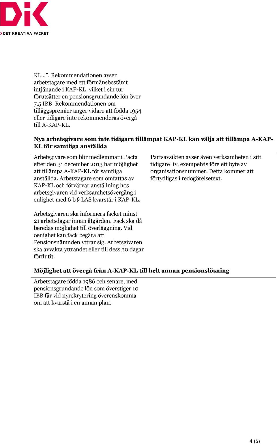 Nya arbetsgivare som inte tidigare tillämpat KAP-KL kan välja att tillämpa A-KAP- KL för samtliga anställda Arbetsgivare som blir medlemmar i Pacta efter den 31 december 2013 har möjlighet att