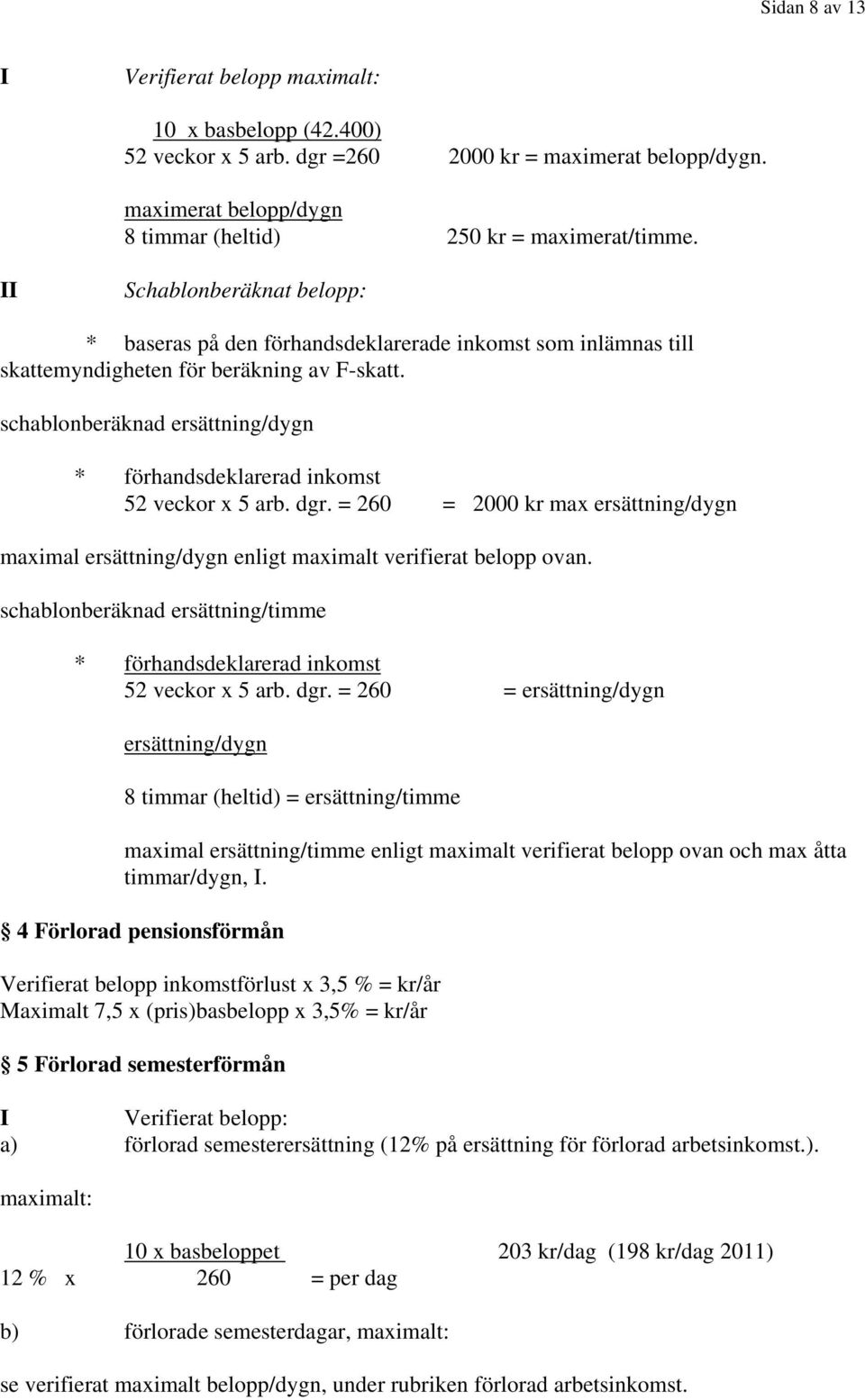 schablonberäknad ersättning/dygn * förhandsdeklarerad inkomst 52 veckor x 5 arb. dgr. = 260 = 2000 kr max ersättning/dygn maximal ersättning/dygn enligt maximalt verifierat belopp ovan.