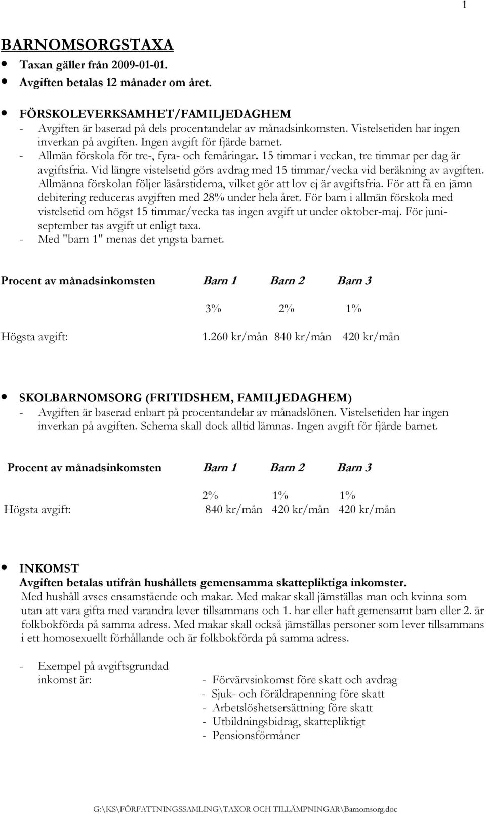 Vid längre vistelsetid görs avdrag med 15 timmar/vecka vid beräkning av avgiften. Allmänna förskolan följer läsårstiderna, vilket gör att lov ej är avgiftsfria.