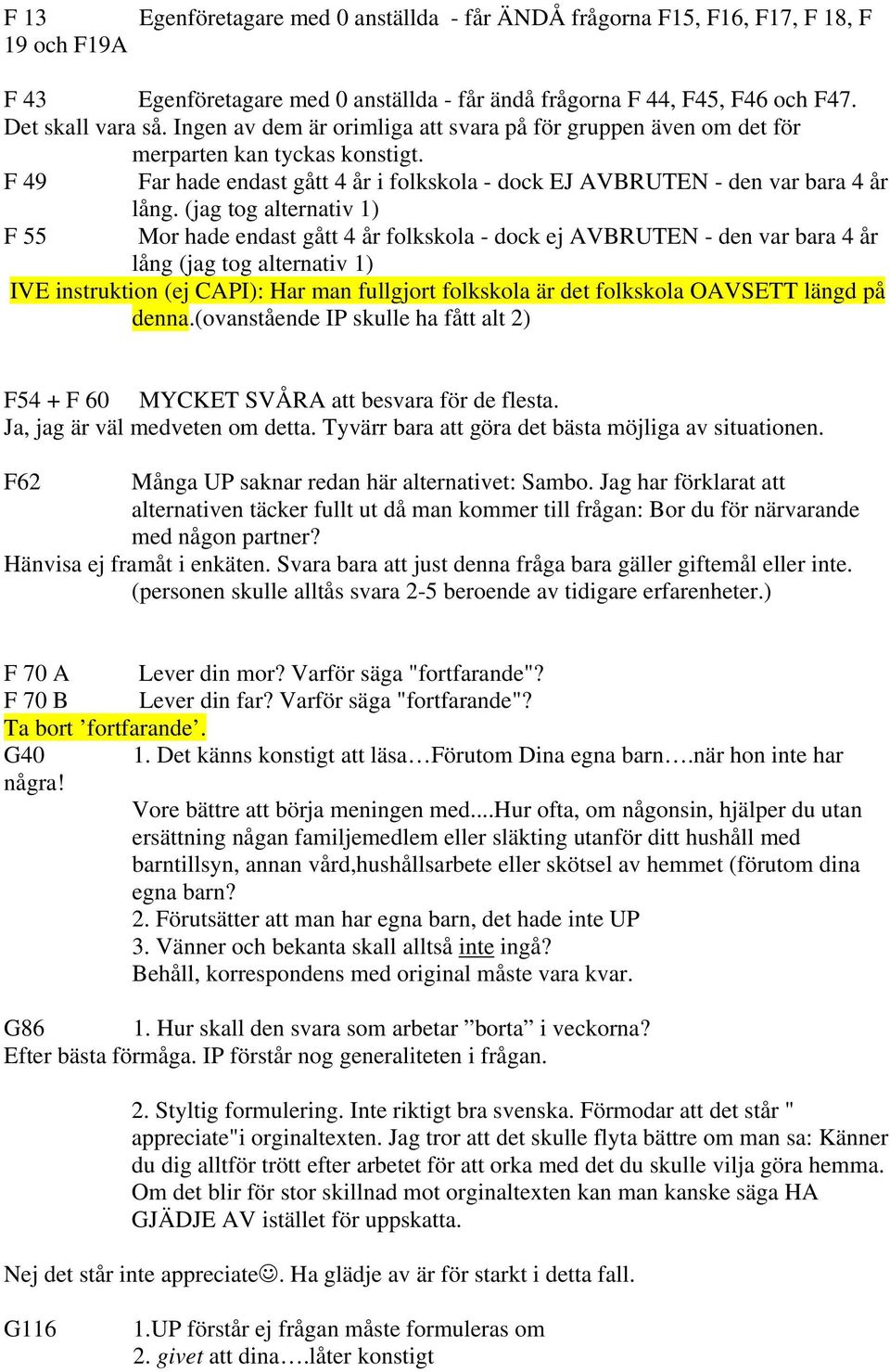 (jag tog alternativ 1) F 55 Mor hade endast gått 4 år folkskola - dock ej AVBRUTEN - den var bara 4 år lång (jag tog alternativ 1) IVE instruktion (ej CAPI): Har man fullgjort folkskola är det