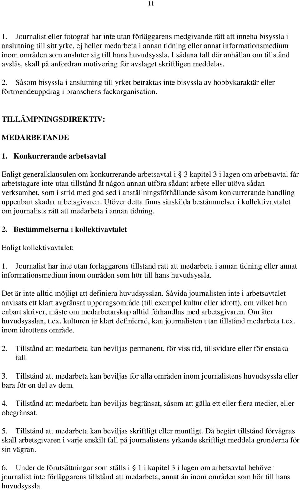 Såsom bisyssla i anslutning till yrket betraktas inte bisyssla av hobbykaraktär eller förtroendeuppdrag i branschens fackorganisation. TILLÄMPNINGSDIREKTIV: MEDARBETANDE 1.