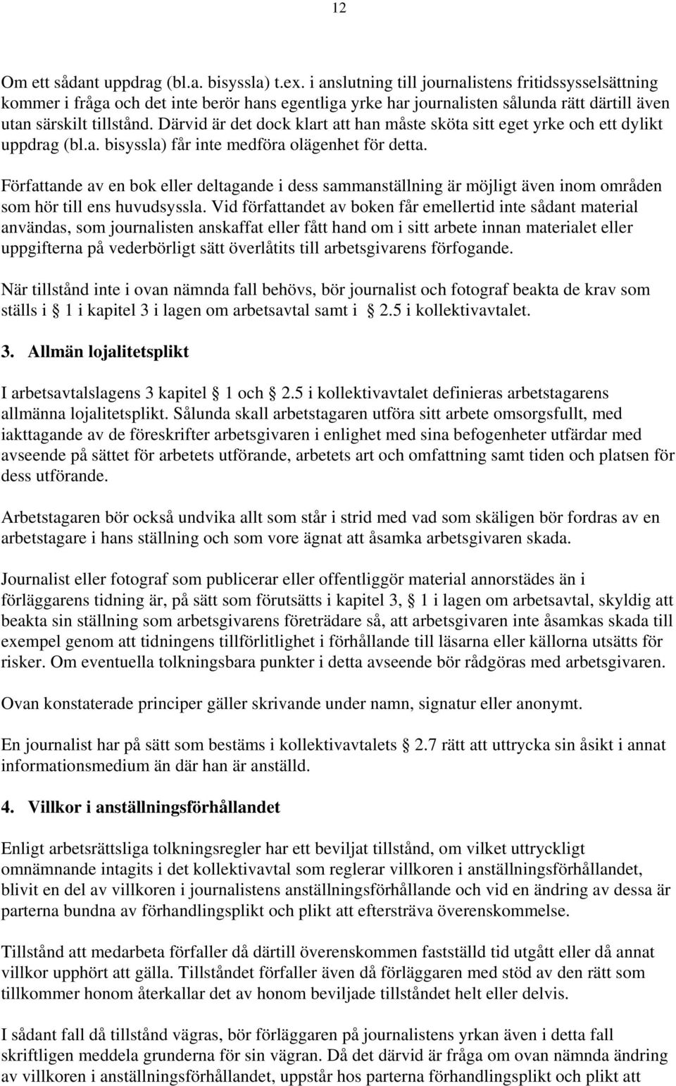 Därvid är det dock klart att han måste sköta sitt eget yrke och ett dylikt uppdrag (bl.a. bisyssla) får inte medföra olägenhet för detta.