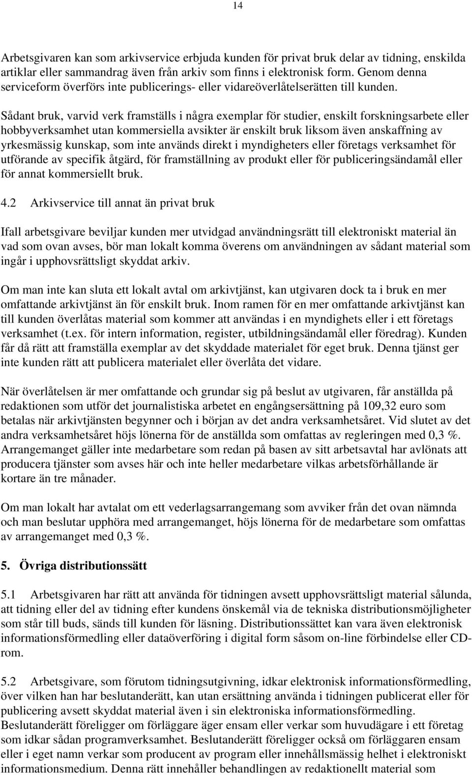 Sådant bruk, varvid verk framställs i några exemplar för studier, enskilt forskningsarbete eller hobbyverksamhet utan kommersiella avsikter är enskilt bruk liksom även anskaffning av yrkesmässig