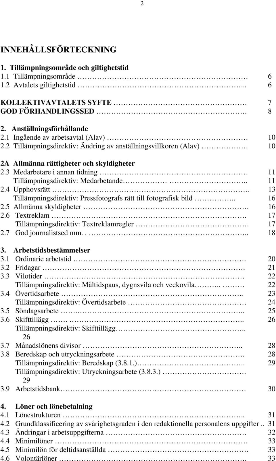 3 Medarbetare i annan tidning 11 Tillämpningsdirektiv: Medarbetande.. 11 2.4 Upphovsrätt.. 13 Tillämpningsdirektiv: Pressfotografs rätt till fotografisk bild.. 16 2.5 Allmänna skyldigheter. 16 2.6 Textreklam.