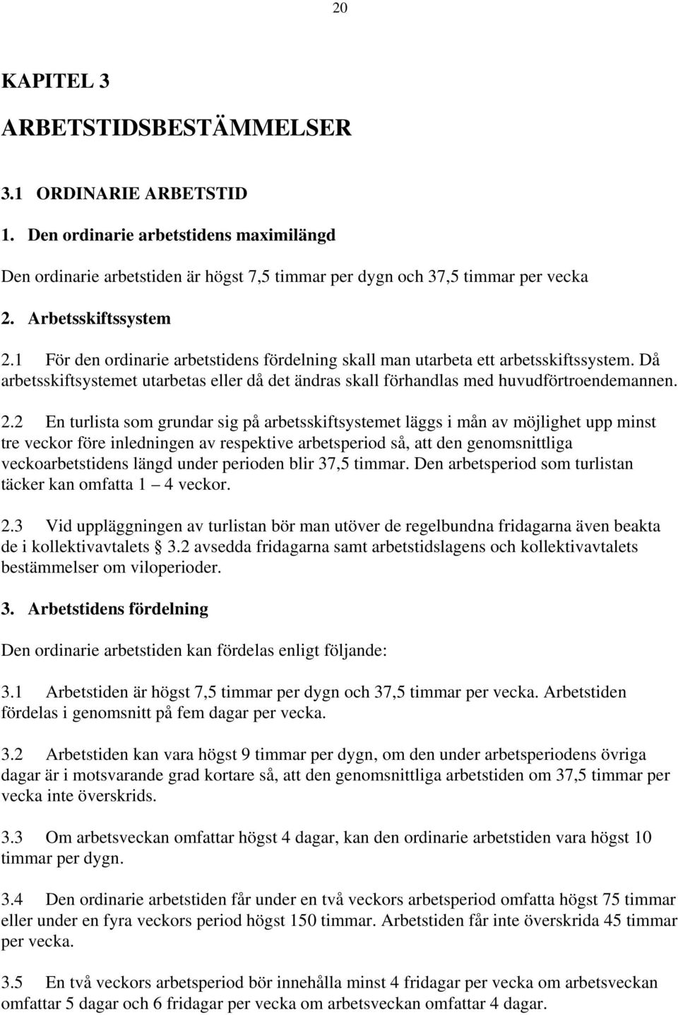 Då arbetsskiftsystemet utarbetas eller då det ändras skall förhandlas med huvudförtroendemannen. 2.