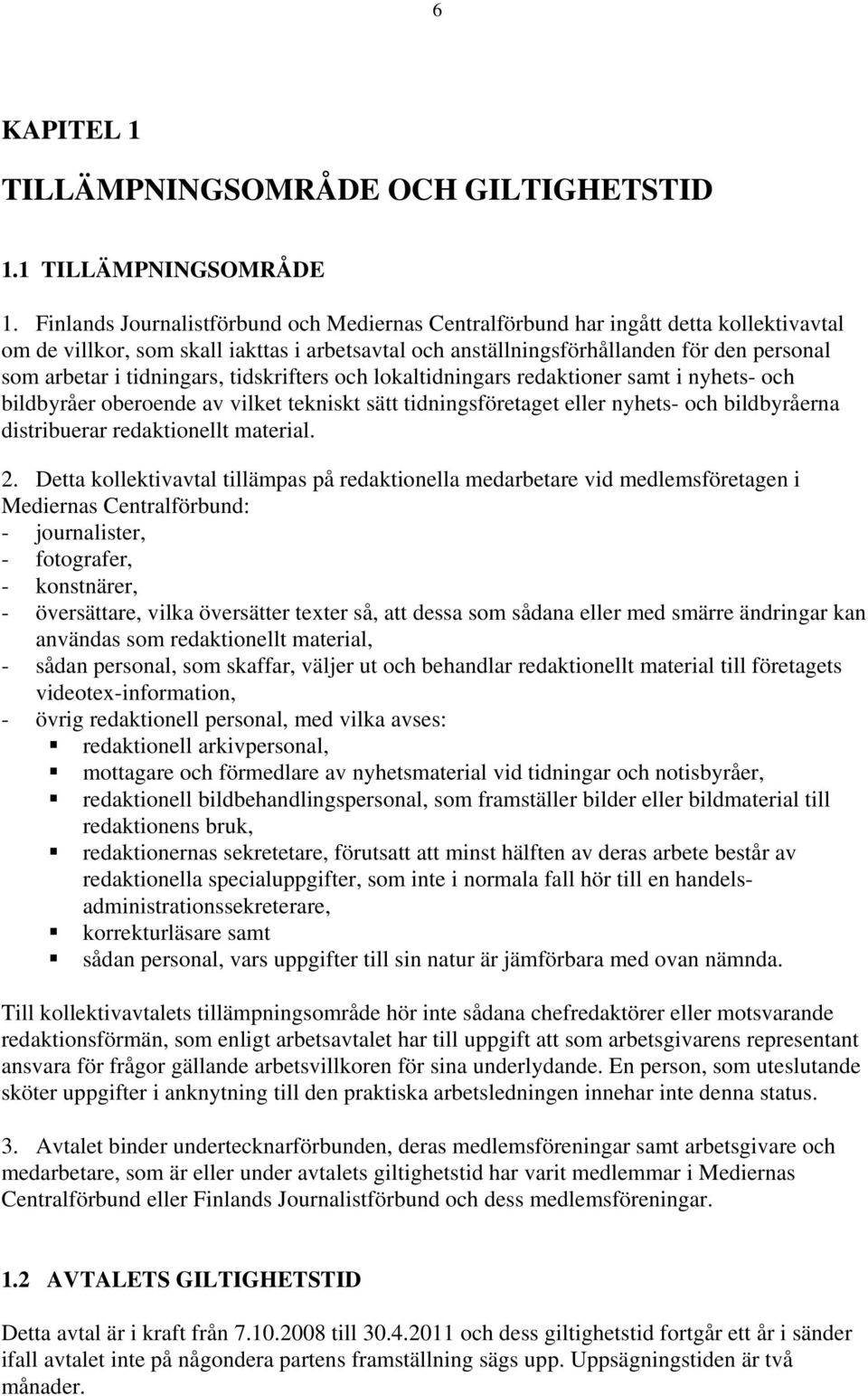 tidningars, tidskrifters och lokaltidningars redaktioner samt i nyhets- och bildbyråer oberoende av vilket tekniskt sätt tidningsföretaget eller nyhets- och bildbyråerna distribuerar redaktionellt