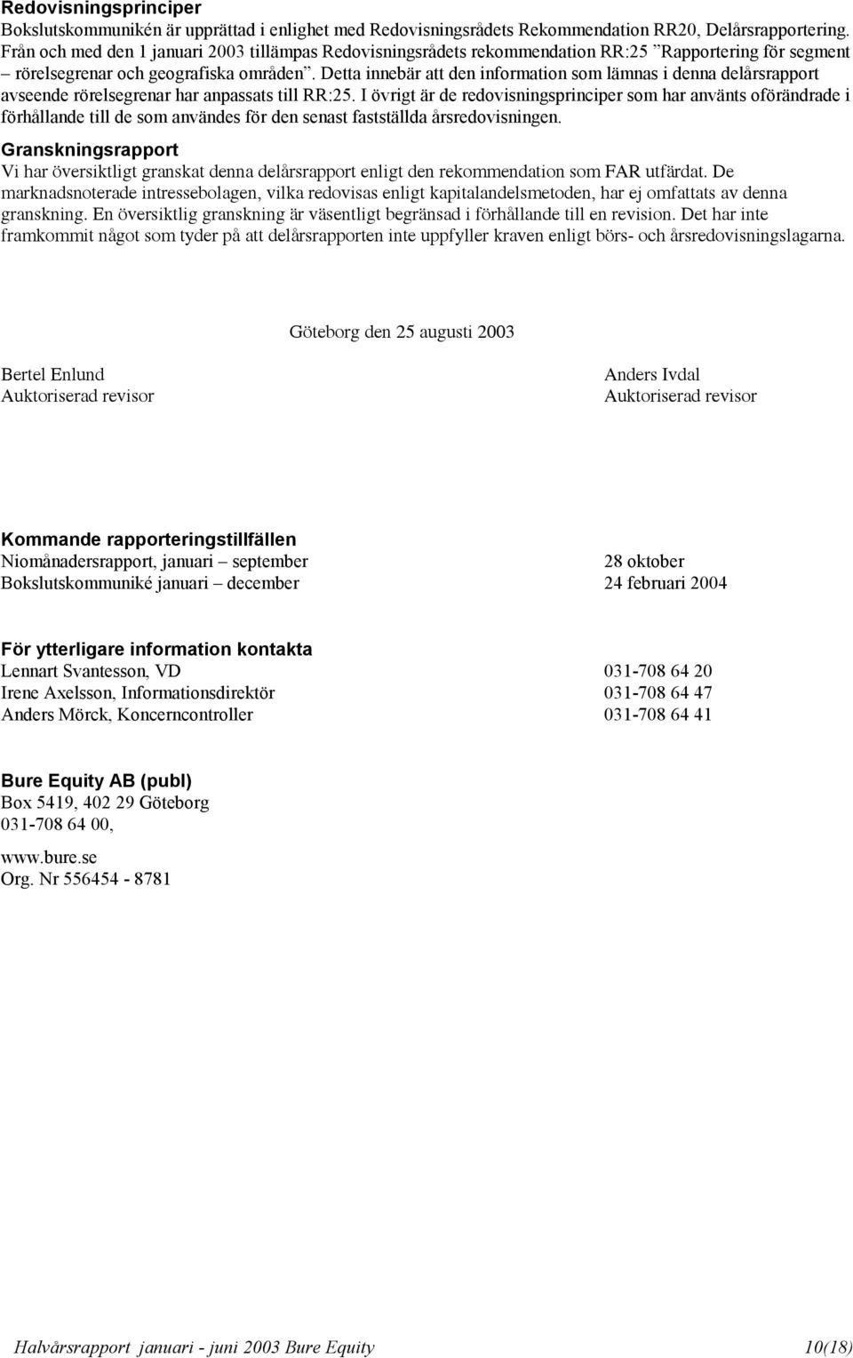 Detta innebär att den information som lämnas i denna delårsrapport avseende rörelsegrenar har anpassats till RR:25.