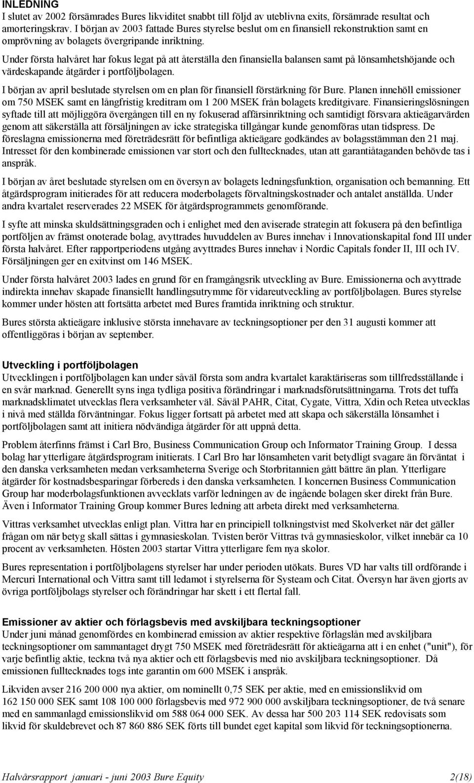 Under första halvåret har fokus legat på att återställa den finansiella balansen samt på lönsamhetshöjande och värdeskapande åtgärder i portföljbolagen.