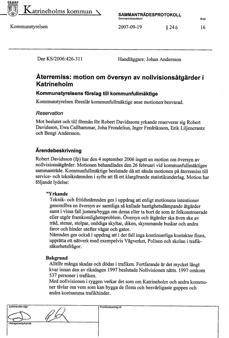 Reservation Mot beslutet oeh til förmån för Robert Davidssons yrkande reserverar sig Robert Davidsson, Ewa Callharmar, Joha Frondelius, Inger Fredriksson, Erik Liljenerantz oeh Bengt Andersson.