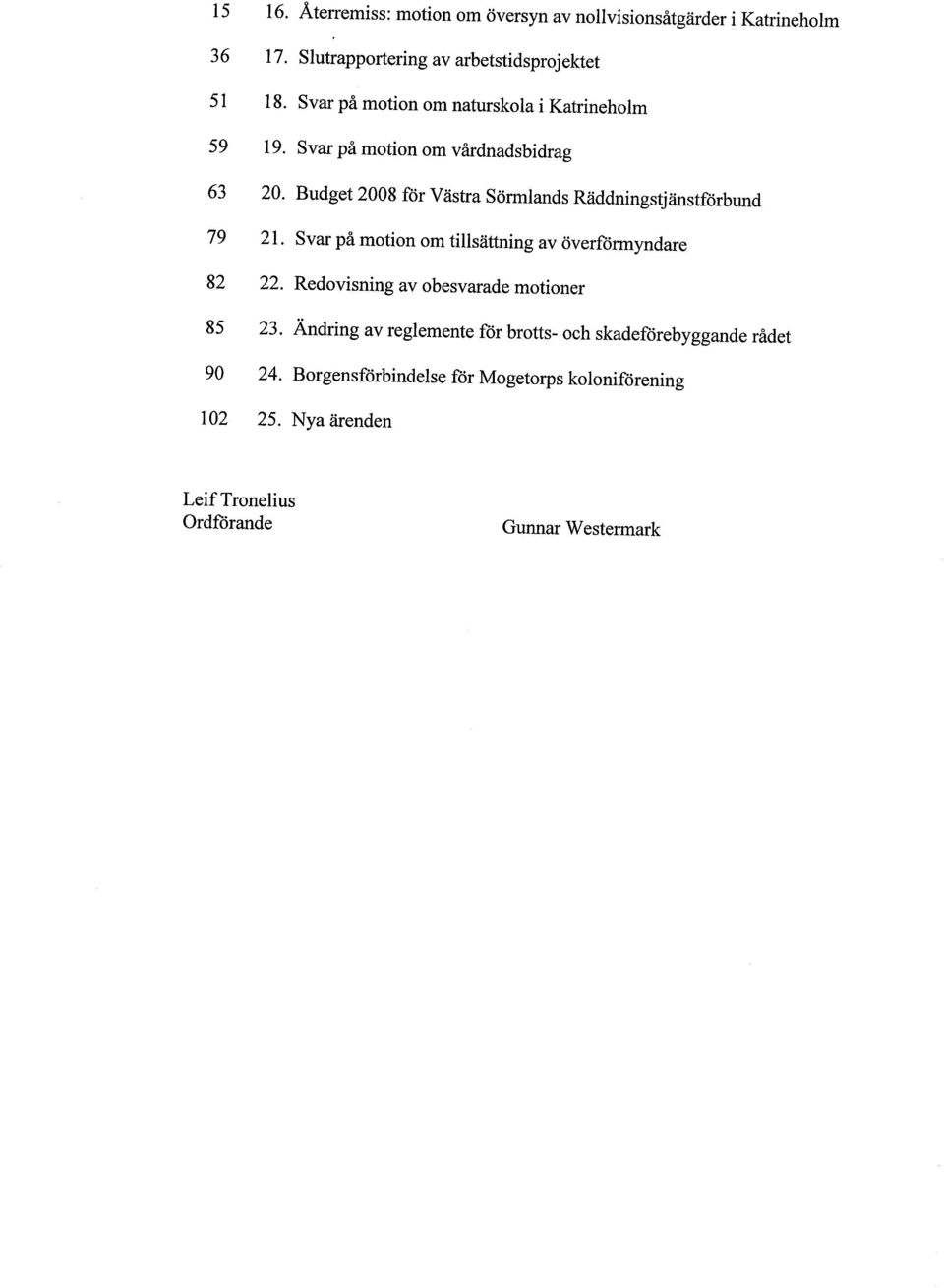 Budget 2008 för Västra Sörmlands Räddningstjänstförbund 79 21. Svar på motion om tilsättning av överförmyndare 82 22.