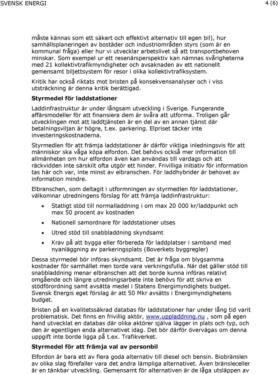 Som exempel ur ett resenärsperspektiv kan nämnas svårigheterna med 21 kollektivtrafikmyndigheter och avsaknaden av ett nationellt gemensamt biljettsystem för resor i olika kollektivtrafiksystem.