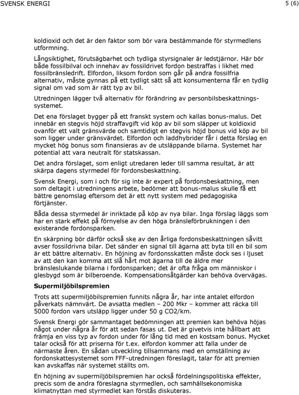Elfordon, liksom fordon som går på andra fossilfria alternativ, måste gynnas på ett tydligt sätt så att konsumenterna får en tydlig signal om vad som är rätt typ av bil.