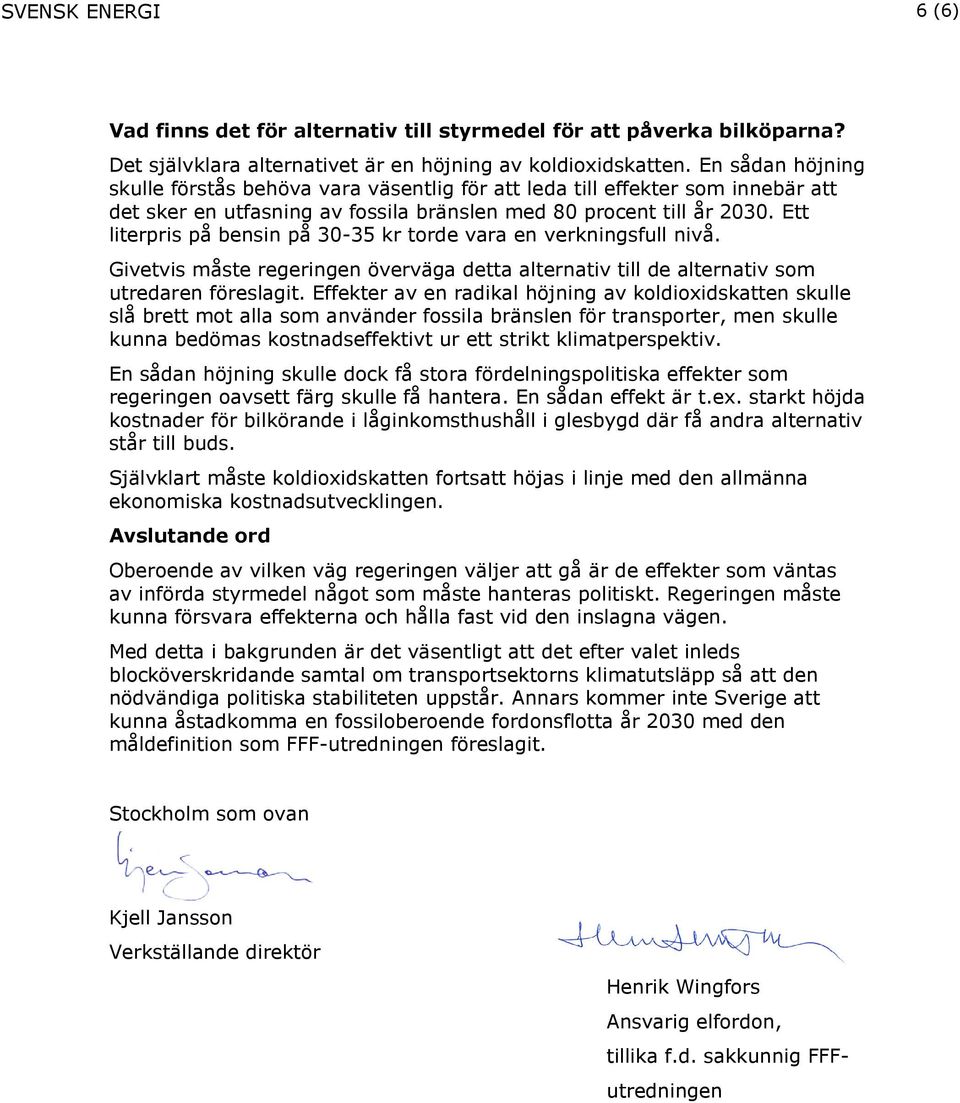 Ett literpris på bensin på 30-35 kr torde vara en verkningsfull nivå. Givetvis måste regeringen överväga detta alternativ till de alternativ som utredaren föreslagit.