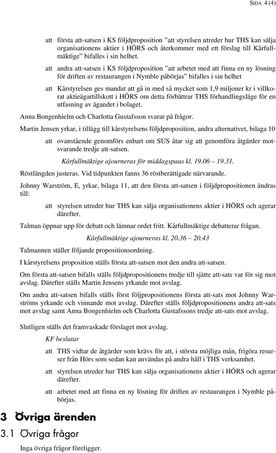 mycket som 1,9 miljoner kr i villkorat aktieägartillskott i HÖRS om detta förbättrar THS förhandlingsläge för en utfasning av ägandet i bolaget.