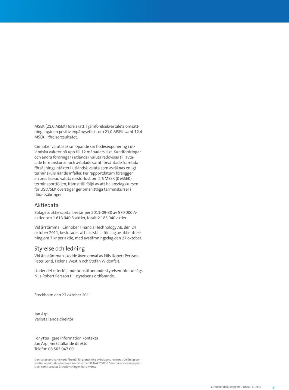 Kundfordringar och andra fordringar i utländsk valuta redovisas till avtalade terminskurser och avtalade samt förväntade framtida försäljningsintäkter i utländsk valuta som avräknas enligt