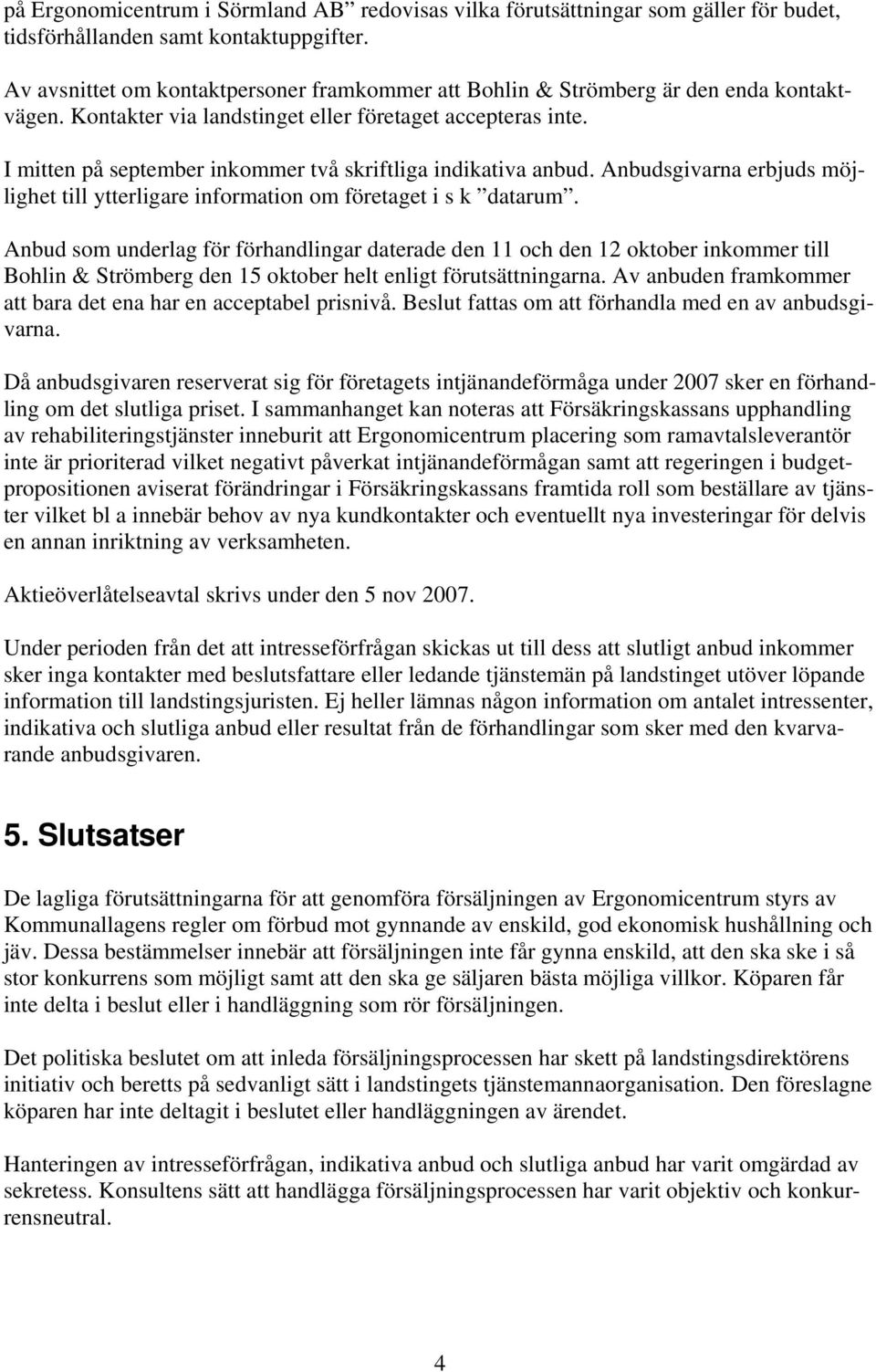 I mitten på september inkommer två skriftliga indikativa anbud. Anbudsgivarna erbjuds möjlighet till ytterligare information om företaget i s k datarum.