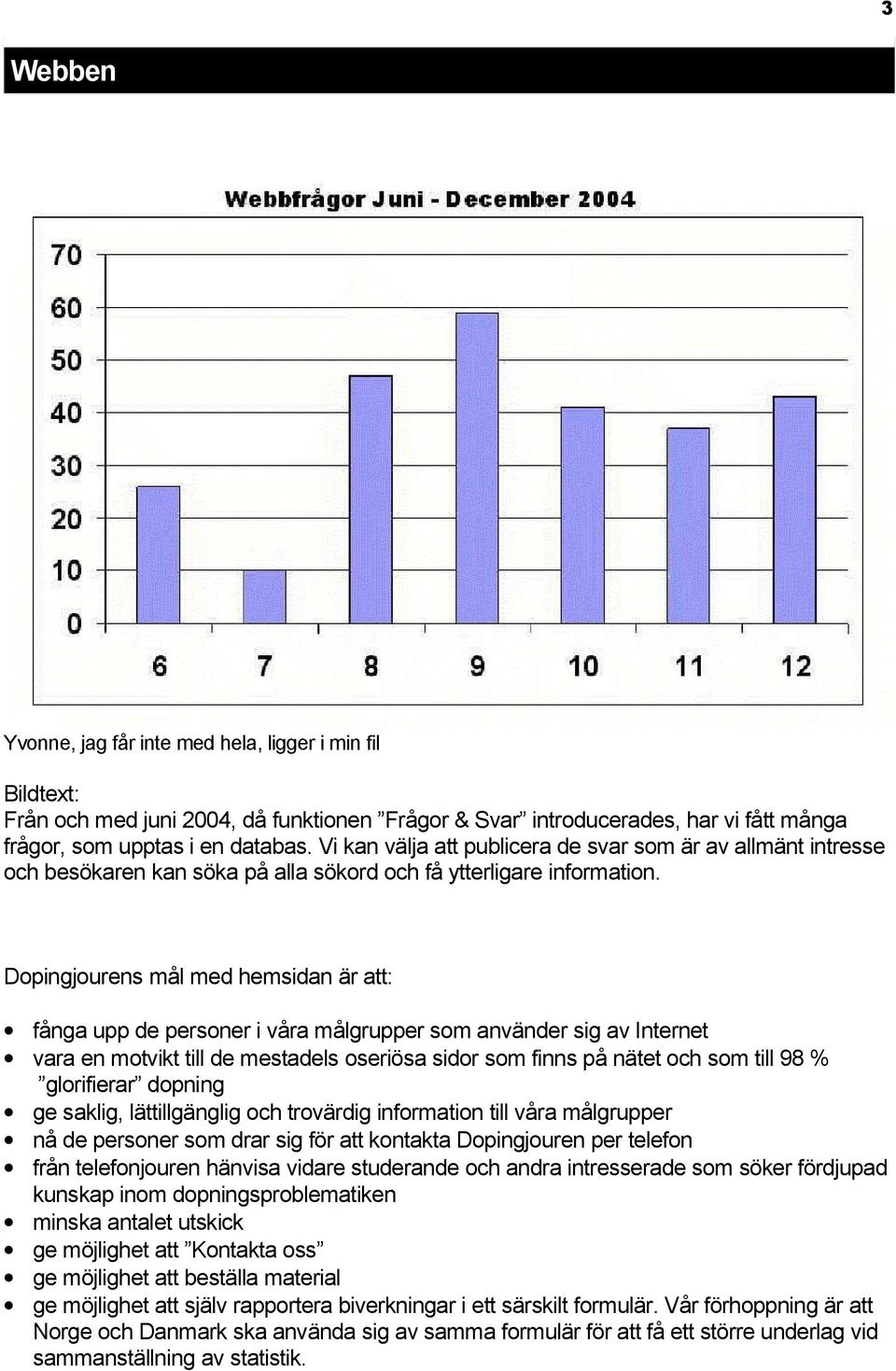 Dopingjourens mål med hemsidan är att: fånga upp de personer i våra målgrupper som använder sig av Internet vara en motvikt till de mestadels oseriösa sidor som finns på nätet och som till 98 %